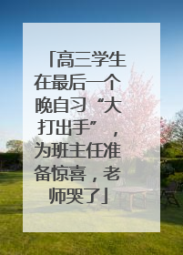 高三学生在最后一个晚自习“大打出手”，为班主任准备惊喜，老师哭了