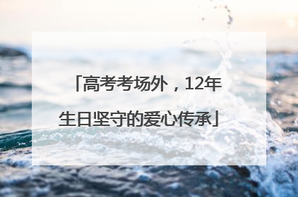 高考考场外，12年生日坚守的爱心传承