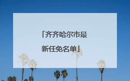 齐齐哈尔市最新任免名单