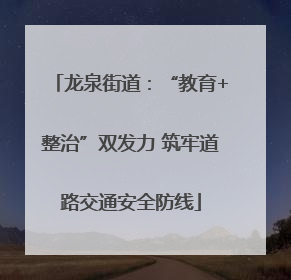 龙泉街道：“教育+整治”双发力 筑牢道路交通安全防线