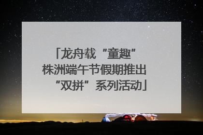 龙舟载“童趣” 株洲端午节假期推出“双拼”系列活动