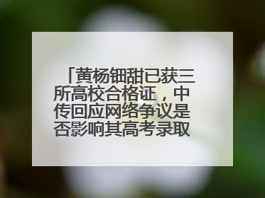 黄杨钿甜已获三所高校合格证，中传回应网络争议是否影响其高考录取：符合录取条件就能录取