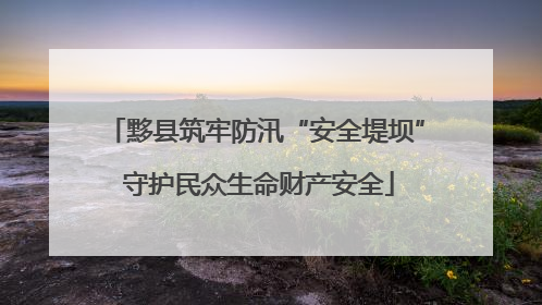 黟县筑牢防汛“安全堤坝” 守护民众生命财产安全