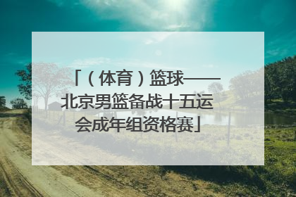 （体育）篮球——北京男篮备战十五运会成年组资格赛