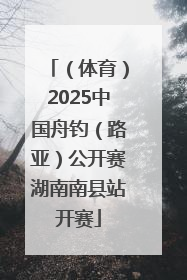 （体育）2025中国舟钓（路亚）公开赛湖南南县站开赛