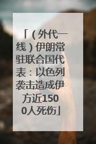 （外代一线）伊朗常驻联合国代表：以色列袭击造成伊方近1500人死伤