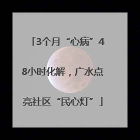 3个月“心病”48小时化解，广水点亮社区“民心灯”