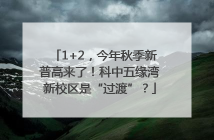 1+2，今年秋季新普高来了！科中五缘湾新校区是“过渡”？