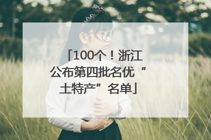 100个！浙江公布第四批名优“土特产”名单