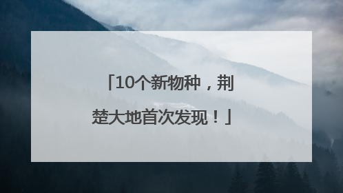 10个新物种，荆楚大地首次发现！