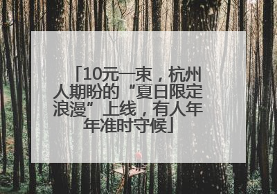 10元一束，杭州人期盼的“夏日限定浪漫”上线，有人年年准时守候
