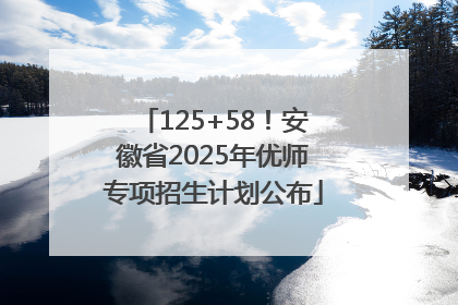125+58！安徽省2025年优师专项招生计划公布