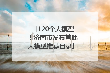 120个大模型！济南市发布首批大模型推荐目录