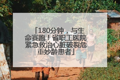 180分钟，与生命赛跑！省职工医院紧急救治心脏破裂危重妙龄患者