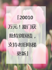 20010万元！厦门获批特别国债，支持老旧电梯更新