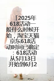2025年618活动一般什么时候开始，淘宝天猫京东618活动时间已确定：618活动从5月13日开始到6月20日结束