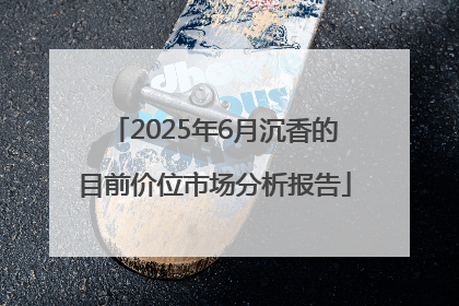 2025年6月沉香的目前价位市场分析报告