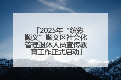 2025年“缤彩顺义”顺义区社会化管理退休人员宣传教育工作正式启动