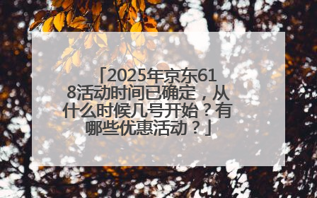 2025年京东618活动时间已确定，从什么时候几号开始？有哪些优惠活动？