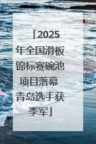 2025年全国滑板锦标赛碗池项目落幕 青岛选手获季军