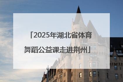 2025年湖北省体育舞蹈公益课走进荆州
