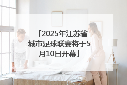 2025年江苏省城市足球联赛将于5月10日开幕