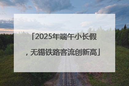 2025年端午小长假，无锡铁路客流创新高