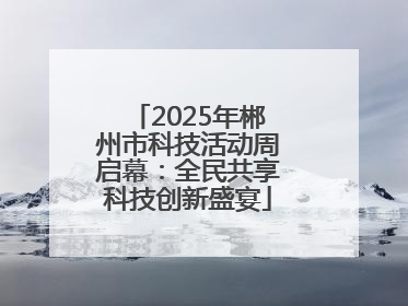 2025年郴州市科技活动周启幕：全民共享科技创新盛宴