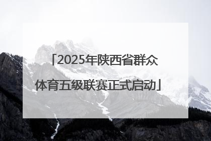 2025年陕西省群众体育五级联赛正式启动