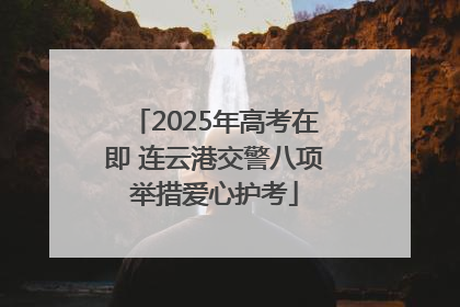 2025年高考在即 连云港交警八项举措爱心护考