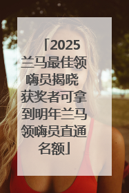2025兰马最佳领嗨员揭晓 获奖者可拿到明年兰马领嗨员直通名额