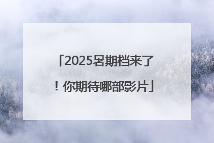 2025暑期档来了！你期待哪部影片