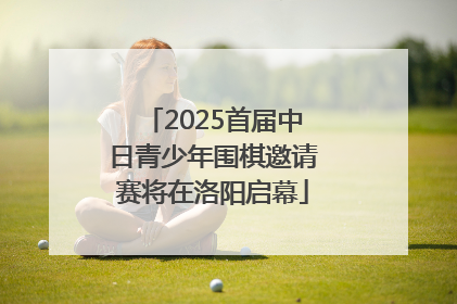 2025首届中日青少年围棋邀请赛将在洛阳启幕