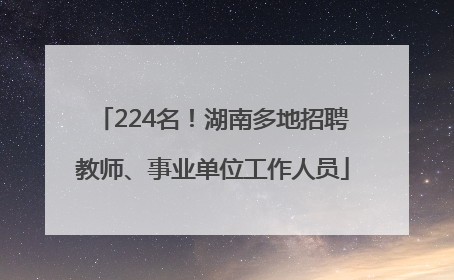 224名！湖南多地招聘教师、事业单位工作人员