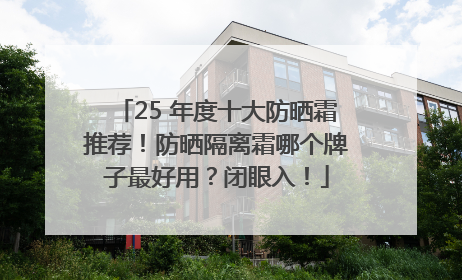 25 年度十大防晒霜推荐！防晒隔离霜哪个牌子最好用？闭眼入！