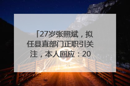 27岁张照斌，拟任县直部门正职引关注，本人回应：2019年选调生，此前负责公文相关工作