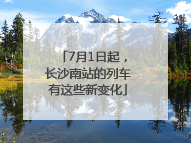 7月1日起，长沙南站的列车有这些新变化