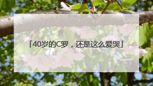 40岁的C罗，还是这么爱哭