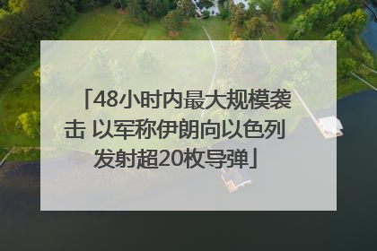 48小时内最大规模袭击 以军称伊朗向以色列发射超20枚导弹