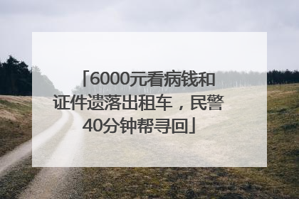 6000元看病钱和证件遗落出租车，民警40分钟帮寻回