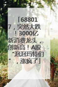 688017，突然大跌！3000亿新消费龙头，创新高！A股“泡泡玛特们”，涨疯了