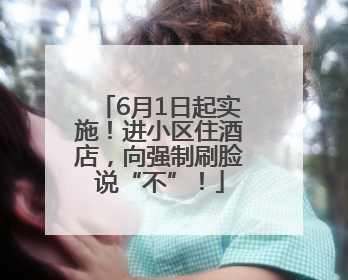 6月1日起实施！进小区住酒店，向强制刷脸说“不”！