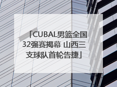 CUBAL男篮全国32强赛揭幕 山西三支球队首轮告捷