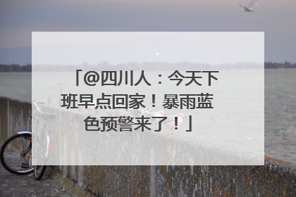 @四川人：今天下班早点回家！暴雨蓝色预警来了！