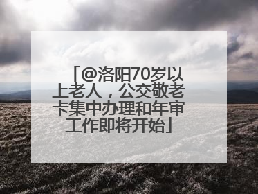 @洛阳70岁以上老人，公交敬老卡集中办理和年审工作即将开始