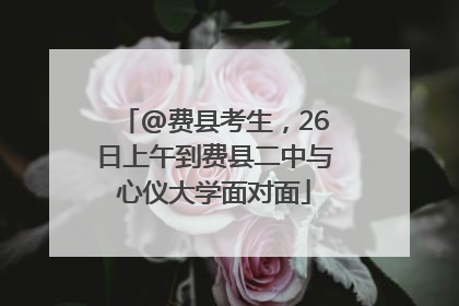 @费县考生，26日上午到费县二中与心仪大学面对面