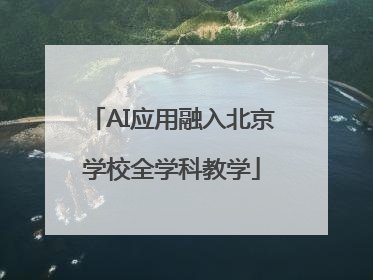 AI应用融入北京学校全学科教学