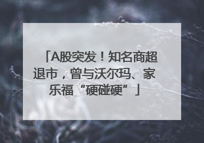 A股突发！知名商超退市，曾与沃尔玛、家乐福“硬碰硬”