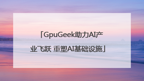 GpuGeek助力AI产业飞跃 重塑AI基础设施