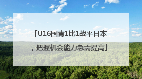 U16国青1比1战平日本，把握机会能力急需提高